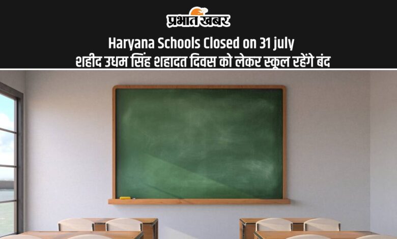 Haryana Schools Closed on 31 july शहीद उधम सिंह शहादत दिवस को लेकर स्कूल रहेंगे बंद